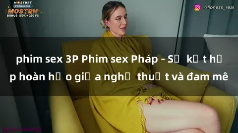 phim sex 3P Phim sex Pháp - Sự kết hợp hoàn hảo giữa nghệ thuật và đam mê