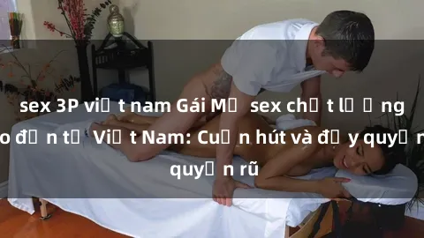 sex 3P việt nam Gái Mỹ sex chất lượng cao đến từ Việt Nam: Cuốn hút và đầy quyến rũ