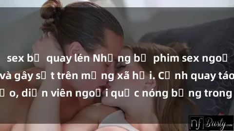 sex bị quay lén Những bộ phim sex ngoại quốc nổi tiếng và gây sốt trên mạng xã hội. Cảnh quay táo bạo, diễn viên ngoại quốc nóng bỏng trong các tác phẩm đỉnh cao.