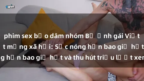 phim sex bạo dâm nhóm Bộ ảnh gái Việt Nam nude gây sốt mạng xã hội: Sắc nóng hơn bao giờ hết và thu hút triệu lượt xem