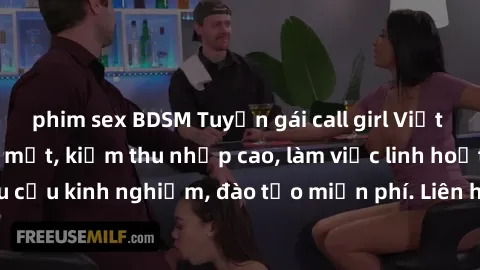 phim sex BDSM Tuyển gái call girl Việt Nam gợi cảm, đẹp mắt, kiếm thu nhập cao, làm việc linh hoạt, không yêu cầu kinh nghiệm, đào tạo miễn phí. Liên hệ ngay để biết thêm chi tiết!