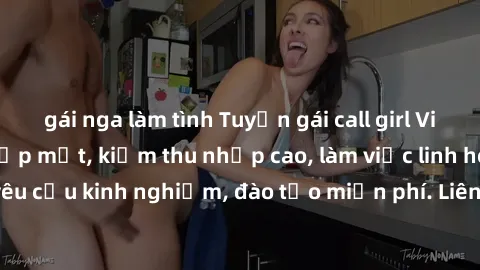gái nga làm tình Tuyển gái call girl Việt Nam gợi cảm, đẹp mắt, kiếm thu nhập cao, làm việc linh hoạt, không yêu cầu kinh nghiệm, đào tạo miễn phí. Liên hệ ngay để biết thêm chi tiết!