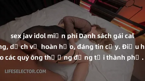 sex jav idol miễn phí Danh sách gái call girl vip chất lượng, dịch vụ hoàn hảo, đáng tin cậy. Điều hấp dẫn cho các quý ông thượng đẳng tại thành phố. Hãy nhấc máy và đặt lịch ngay!