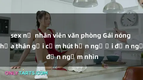 sex nữ nhân viên văn phòng Gái nóng bỏng khỏa thân gợi cảm hút hồn người đến ngắm nhìn