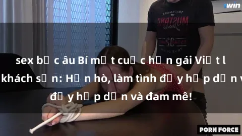 sex bắc âu Bí mật cuộc hẹn gái Việt lần đầu ở khách sạn: Hẹn hò, làm tình đầy hấp dẫn và đam mê!