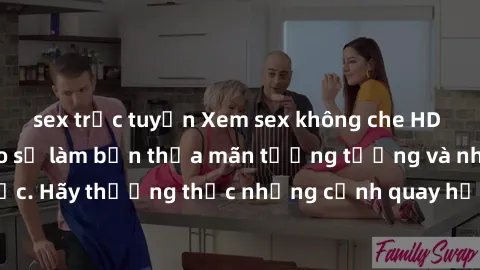 sex trực tuyến Xem sex không che HD miễn phí đảm bảo sẽ làm bạn thỏa mãn tưởng tượng và nhu cầu tình dục. Hãy thưởng thức những cảnh quay hấp dẫn và mãnh liệt ngay bây giờ!