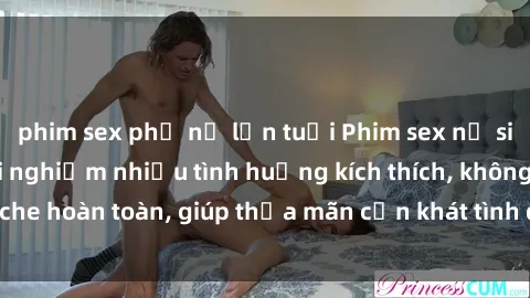 phim sex phụ nữ lớn tuổi Phim sex nữ sinh mới nhất: Trải nghiệm nhiều tình huống kích thích, không che hoàn toàn, giúp thỏa mãn cơn khát tình dục của các bạn trẻ