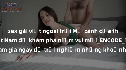 sex gái việt ngoài trời Mở cánh cửa thế giới sex MILF Việt Nam để khám phá niềm vui mới_ENCODE_. Hãy tham gia ngay để trải nghiệm những khoảnh khắc đầy kích thích và đam mê.