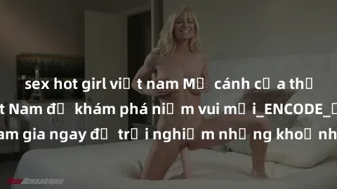 sex hot girl việt nam Mở cánh cửa thế giới sex MILF Việt Nam để khám phá niềm vui mới_ENCODE_. Hãy tham gia ngay để trải nghiệm những khoảnh khắc đầy kích thích và đam mê.