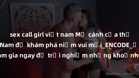 sex call girl việt nam Mở cánh cửa thế giới sex MILF Việt Nam để khám phá niềm vui mới_ENCODE_. Hãy tham gia ngay để trải nghiệm những khoảnh khắc đầy kích thích và đam mê.