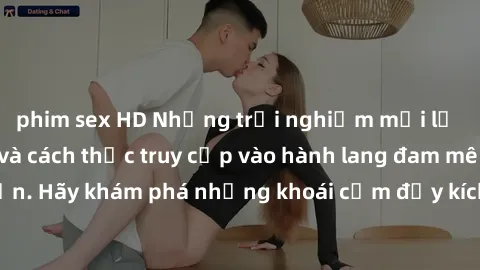 phim sex HD Những trải nghiệm mới lạ với sex tập thể và cách thức truy cập vào hành lang đam mê của bạn. Hãy khám phá những khoái cảm đầy kích thích với tập thể hấp dẫn!
