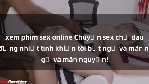 xem phim sex online Chuyện sex chị dâu: hành động nhiệt tình khiến tôi bất ngờ và mãn nguyện!