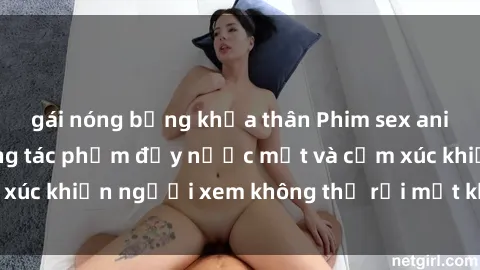 gái nóng bỏng khỏa thân Phim sex anime đỉnh cao: Những tác phẩm đầy nước mắt và cảm xúc khiến người xem không thể rời mắt khỏi màn hình
