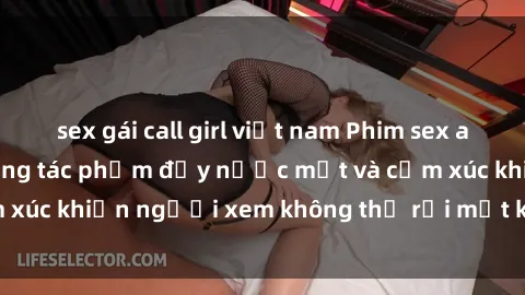 sex gái call girl việt nam Phim sex anime đỉnh cao: Những tác phẩm đầy nước mắt và cảm xúc khiến người xem không thể rời mắt khỏi màn hình