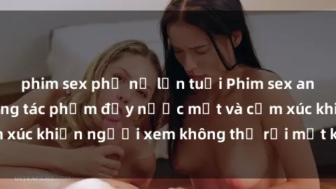 phim sex phụ nữ lớn tuổi Phim sex anime đỉnh cao: Những tác phẩm đầy nước mắt và cảm xúc khiến người xem không thể rời mắt khỏi màn hình